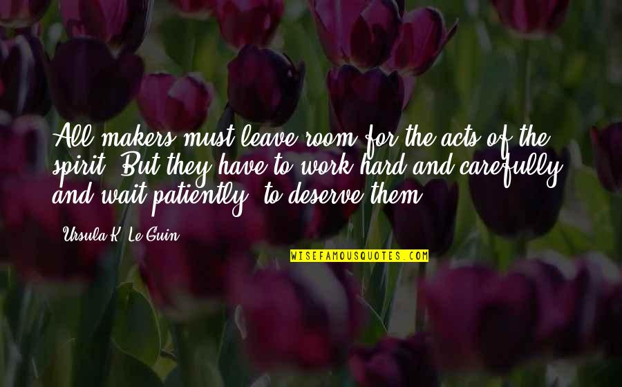 Waiting Patiently For You Quotes By Ursula K. Le Guin: All makers must leave room for the acts Waiting Patiently For You Quotes By Ursula K. Le Guin: All makers must leave room for the acts