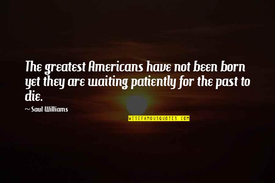 Waiting Patiently Quotes By Saul Williams: The greatest Americans have not been born yet