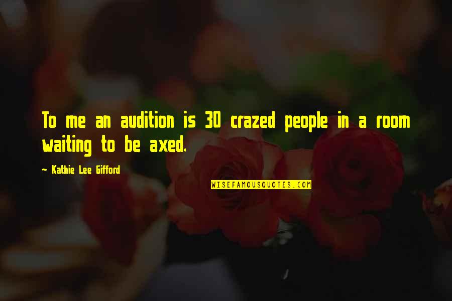 Waiting Room Quotes By Kathie Lee Gifford: To me an audition is 30 crazed people Waiting Room Quotes By Kathie Lee Gifford: To me an audition is 30 crazed people