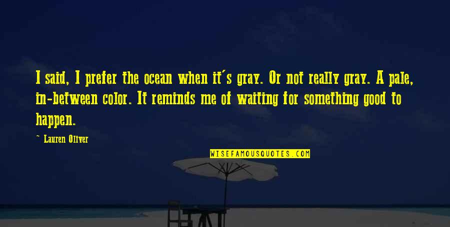 Waiting Something To Happen Quotes By Lauren Oliver: I said, I prefer the ocean when it's