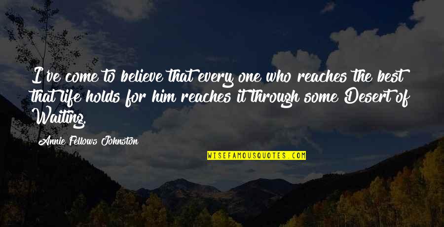 Waiting The One Quotes By Annie Fellows Johnston: I've come to believe that every one who Waiting The One Quotes By Annie Fellows Johnston: I've come to believe that every one who