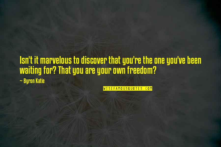 Waiting The One Quotes By Byron Katie: Isn't it marvelous to discover that you're the Waiting The One Quotes By Byron Katie: Isn't it marvelous to discover that you're the