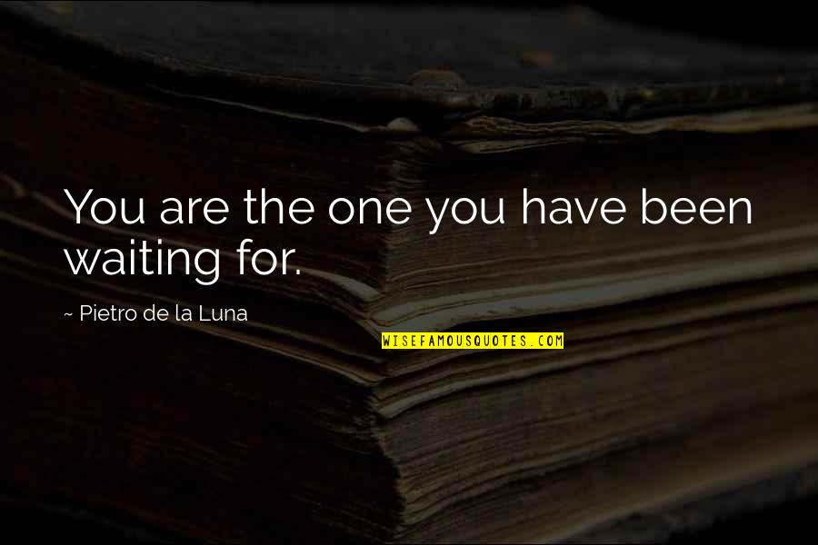 Waiting The One Quotes By Pietro De La Luna: You are the one you have been waiting Waiting The One Quotes By Pietro De La Luna: You are the one you have been waiting
