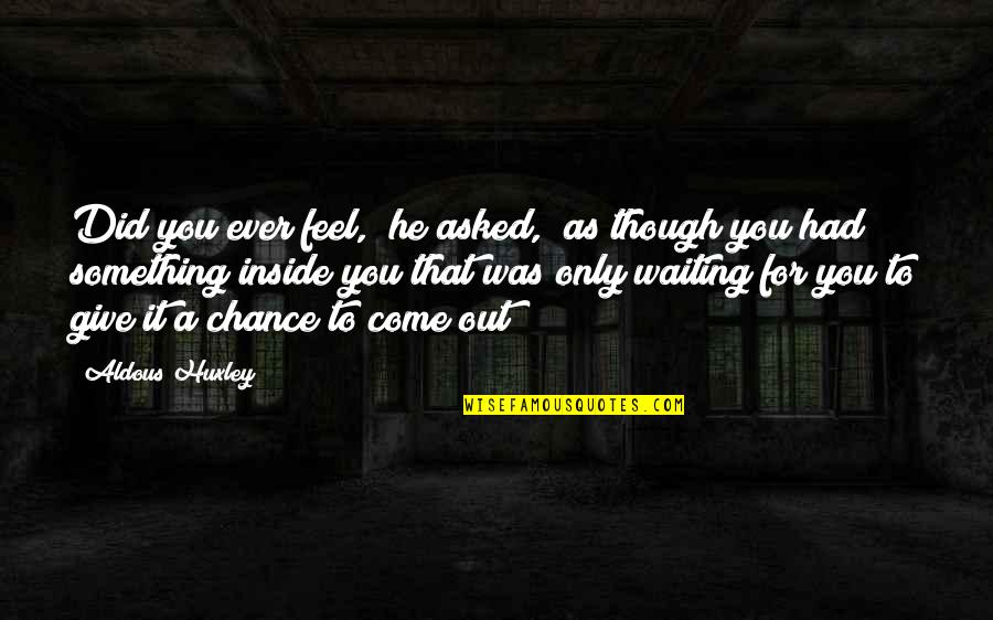 Waiting To Be Asked Out Quotes By Aldous Huxley: Did you ever feel," he asked, "as though