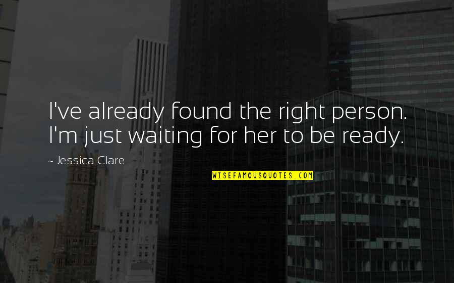 Waiting To Be Love Quotes By Jessica Clare: I've already found the right person. I'm just