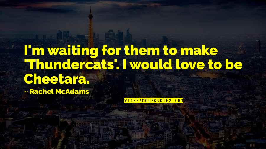 Waiting To Be Love Quotes By Rachel McAdams: I'm waiting for them to make 'Thundercats'. I