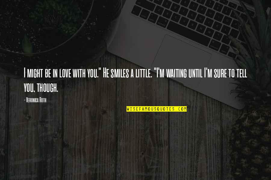 Waiting To Be Love Quotes By Veronica Roth: I might be in love with you." He