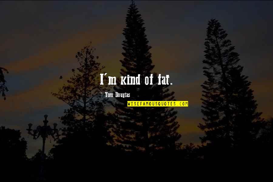 Waiting To Fit In Quotes By Tom Douglas: I'm kind of fat.