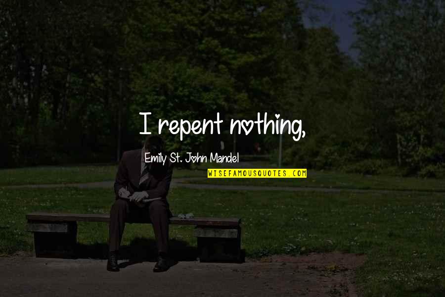 Waiting To Get Married Quotes By Emily St. John Mandel: I repent nothing,