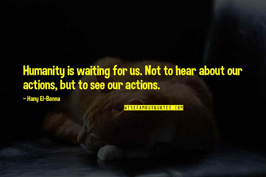 Waiting To Hear From You Quotes By Hany El-Banna: Humanity is waiting for us. Not to hear