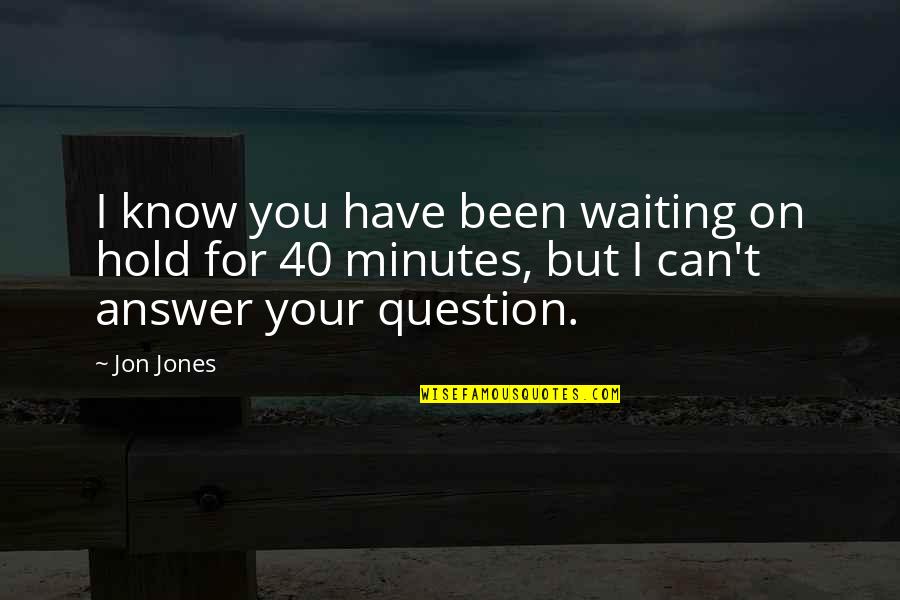 Waiting To Hold You Quotes By Jon Jones: I know you have been waiting on hold