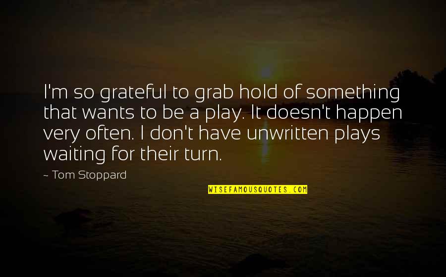 Waiting To Hold You Quotes By Tom Stoppard: I'm so grateful to grab hold of something