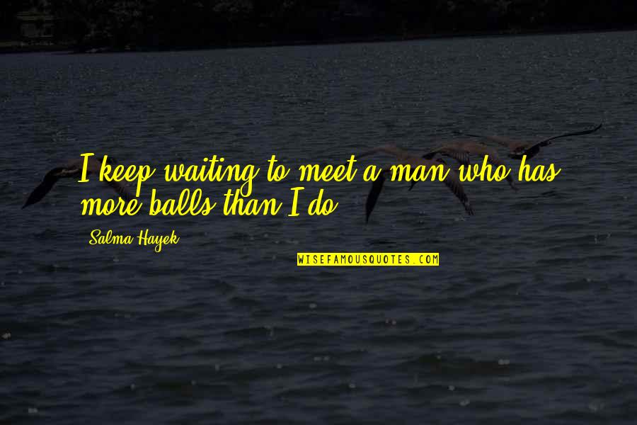 Waiting To Meet You Quotes By Salma Hayek: I keep waiting to meet a man who