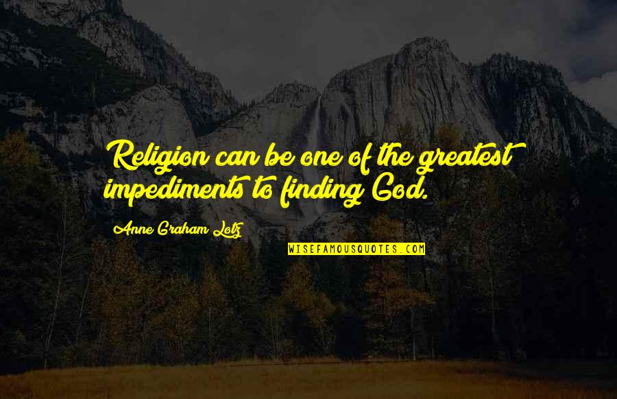 Waiting To See Friends Quotes By Anne Graham Lotz: Religion can be one of the greatest impediments Waiting To See Friends Quotes By Anne Graham Lotz: Religion can be one of the greatest impediments