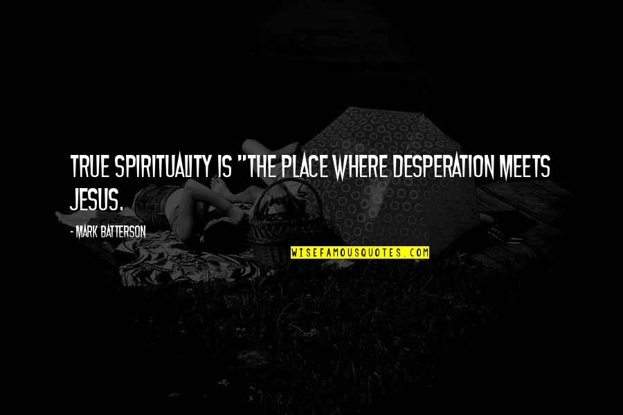 Waiting To See Friends Quotes By Mark Batterson: True spirituality is "the place where desperation meets Waiting To See Friends Quotes By Mark Batterson: True spirituality is "the place where desperation meets