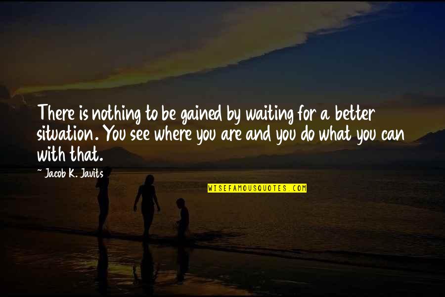 Waiting To See Quotes By Jacob K. Javits: There is nothing to be gained by waiting