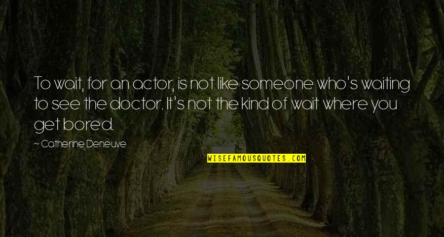 Waiting To See Someone Quotes By Catherine Deneuve: To wait, for an actor, is not like