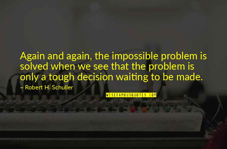 Waiting To See U Quotes By Robert H. Schuller: Again and again, the impossible problem is solved
