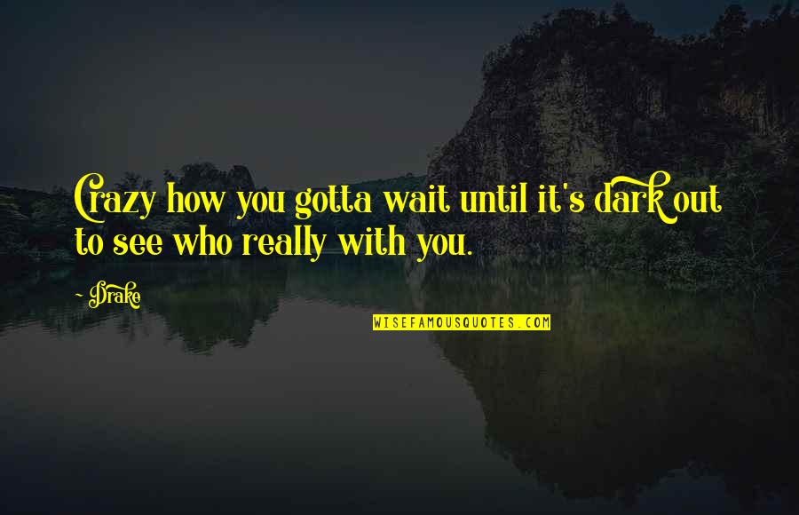 Waiting To See You Soon Quotes By Drake: Crazy how you gotta wait until it's dark