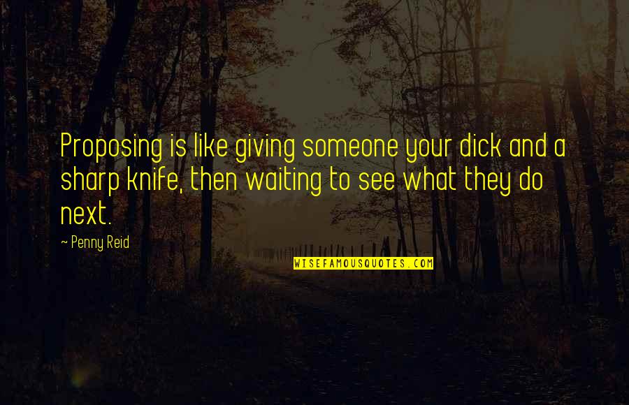 Waiting To See You Soon Quotes By Penny Reid: Proposing is like giving someone your dick and