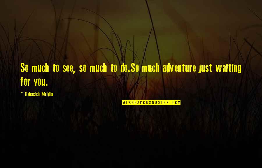 Waiting To See Your Love Quotes By Debasish Mridha: So much to see, so much to do.So Waiting To See Your Love Quotes By Debasish Mridha: So much to see, so much to do.So
