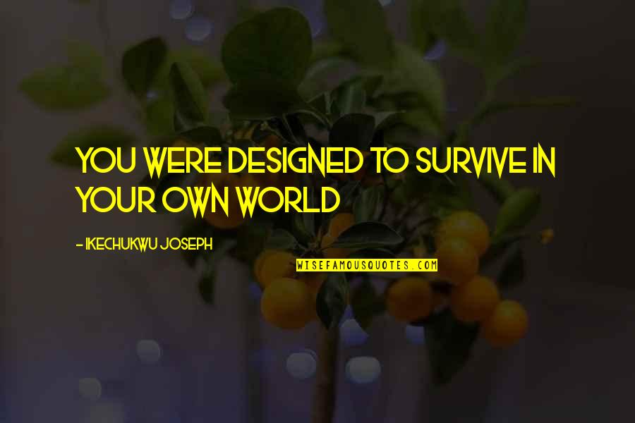 Waiting To See Your Love Quotes By Ikechukwu Joseph: You were designed to survive in your own Waiting To See Your Love Quotes By Ikechukwu Joseph: You were designed to survive in your own