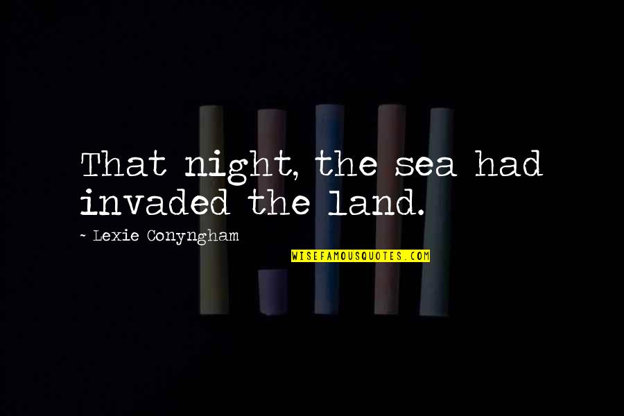 Waiting To See Your Love Quotes By Lexie Conyngham: That night, the sea had invaded the land. Waiting To See Your Love Quotes By Lexie Conyngham: That night, the sea had invaded the land.