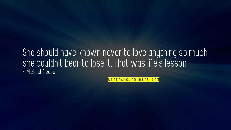 Waiting To See Your Love Quotes By Michael Sledge: She should have known never to love anything Waiting To See Your Love Quotes By Michael Sledge: She should have known never to love anything