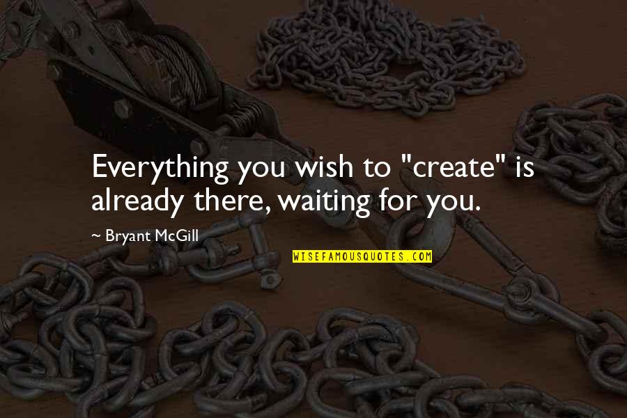Waiting To You Quotes By Bryant McGill: Everything you wish to "create" is already there,