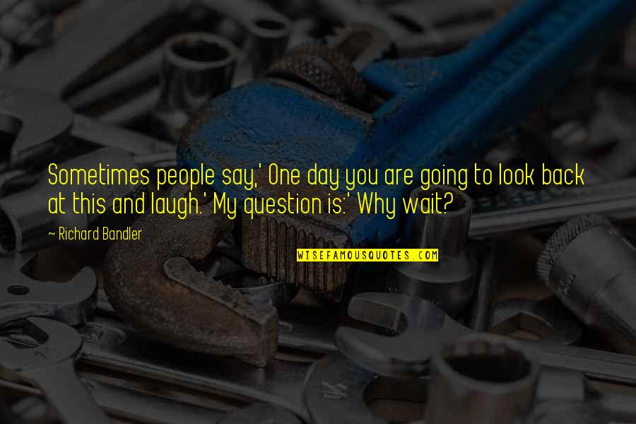 Waiting To You Quotes By Richard Bandler: Sometimes people say,' One day you are going