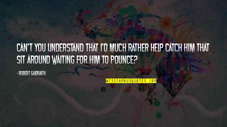 Waiting To You Quotes By Robert Galbraith: Can't you understand that I'd much rather help