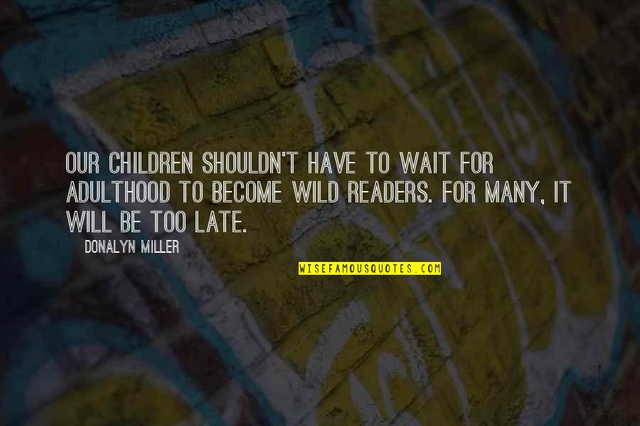 Waiting Too Late Quotes By Donalyn Miller: Our children shouldn't have to wait for adulthood