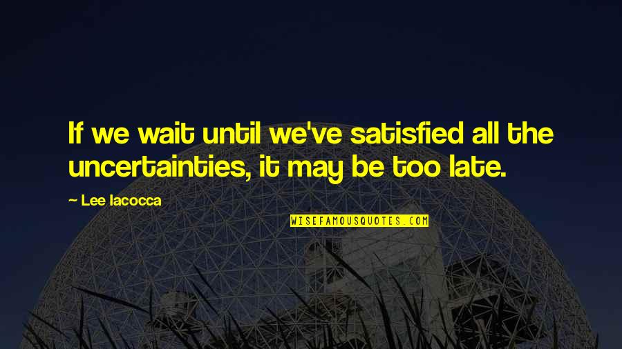 Waiting Too Late Quotes By Lee Iacocca: If we wait until we've satisfied all the