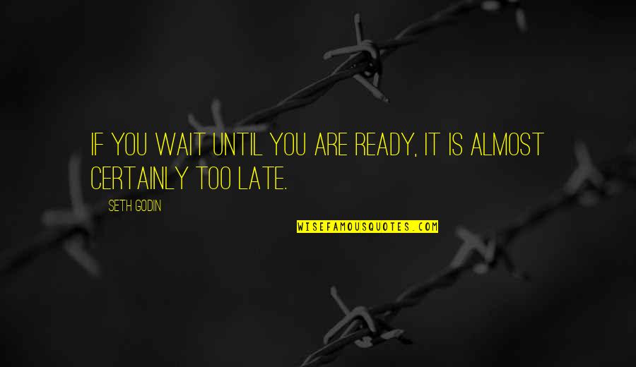 Waiting Too Late Quotes By Seth Godin: If you wait until you are ready, it
