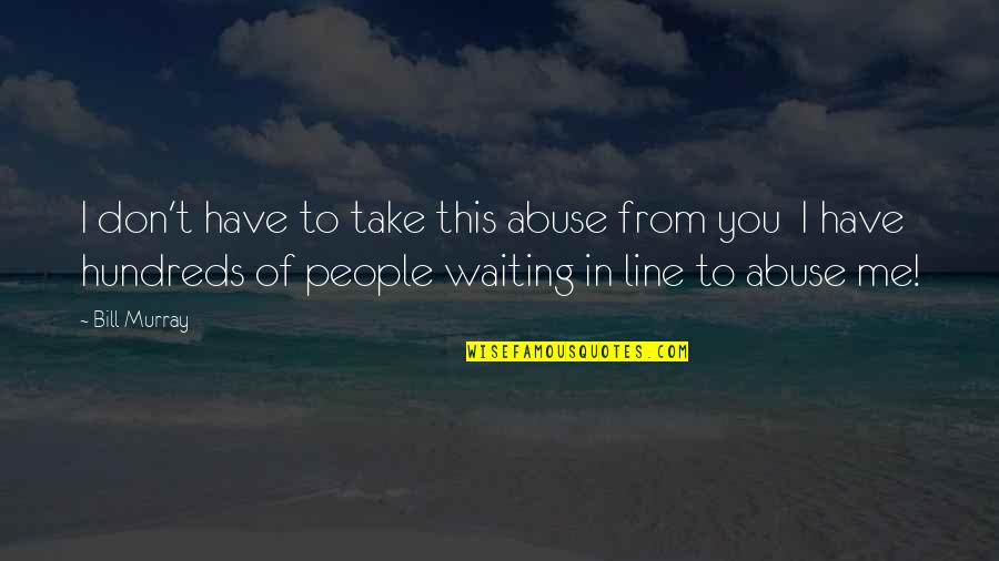Waiting You Quotes By Bill Murray: I don't have to take this abuse from Waiting You Quotes By Bill Murray: I don't have to take this abuse from