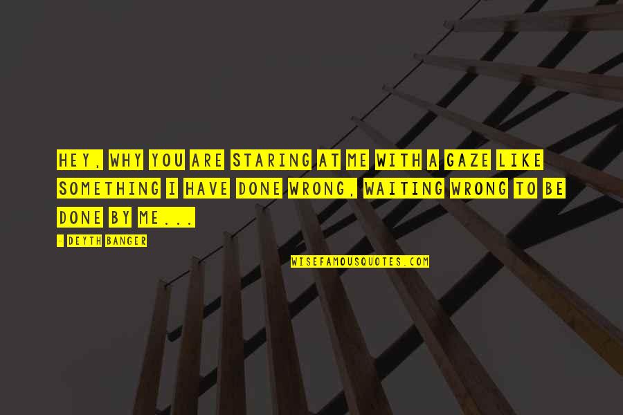 Waiting You Quotes By Deyth Banger: Hey, why you are staring at me with Waiting You Quotes By Deyth Banger: Hey, why you are staring at me with
