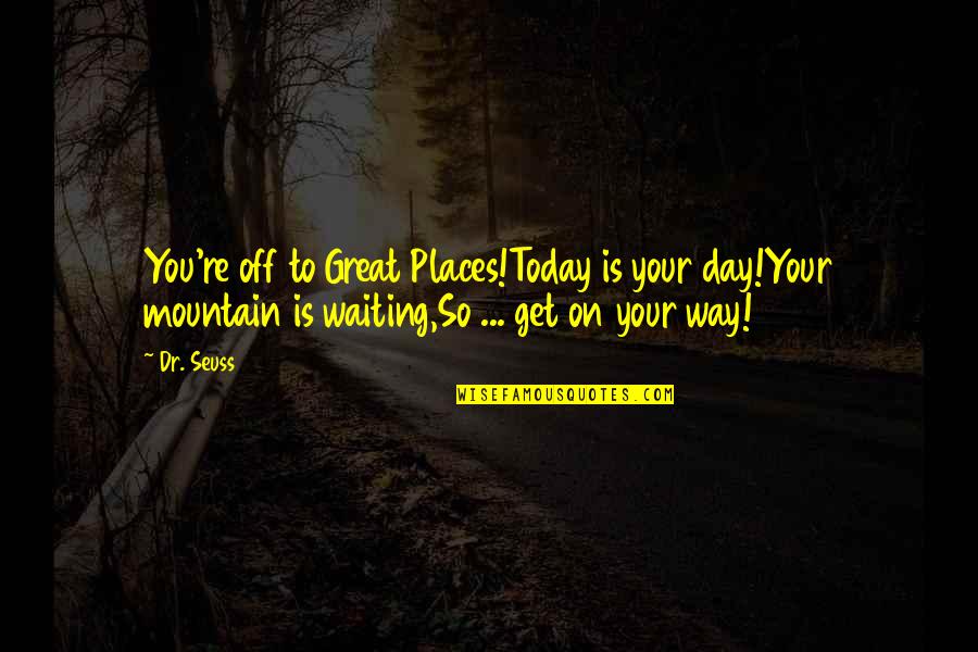 Waiting You Quotes By Dr. Seuss: You're off to Great Places!Today is your day!Your Waiting You Quotes By Dr. Seuss: You're off to Great Places!Today is your day!Your