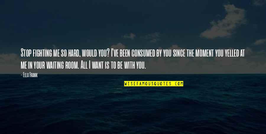 Waiting You Quotes By Ella Frank: Stop fighting me so hard, would you? I've Waiting You Quotes By Ella Frank: Stop fighting me so hard, would you? I've