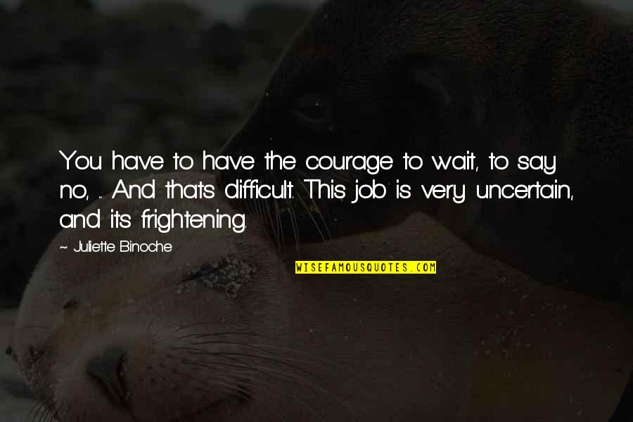 Waiting You Quotes By Juliette Binoche: You have to have the courage to wait, Waiting You Quotes By Juliette Binoche: You have to have the courage to wait,