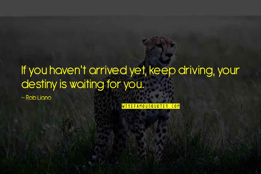 Waiting You Quotes By Rob Liano: If you haven't arrived yet, keep driving, your
