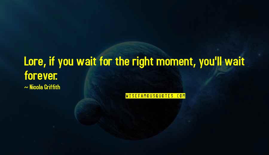 Wait'll Quotes By Nicola Griffith: Lore, if you wait for the right moment,