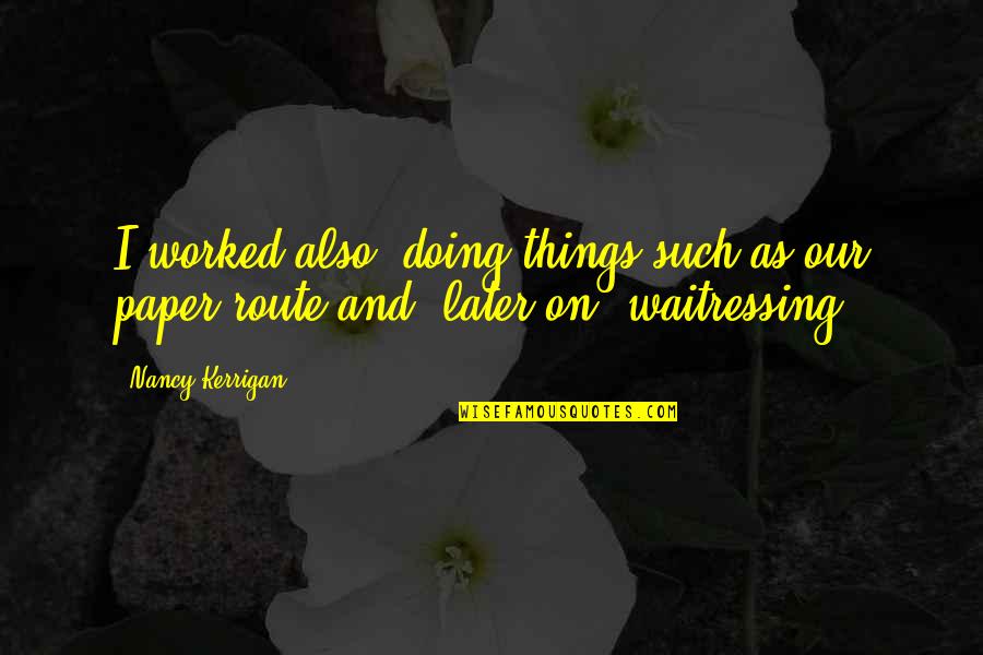 Waitressing Quotes By Nancy Kerrigan: I worked also, doing things such as our