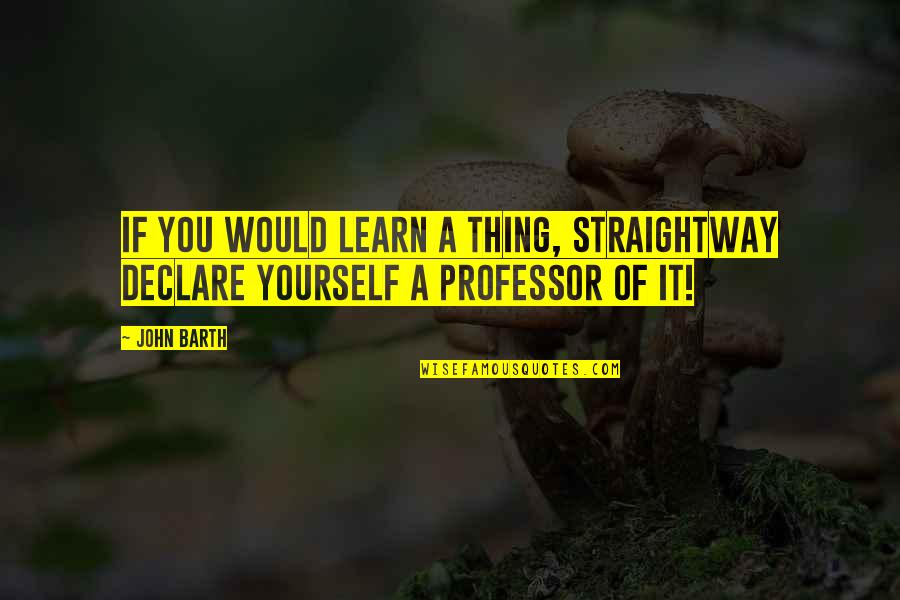 Waitrose Opening Quotes By John Barth: If you would learn a thing, straightway declare