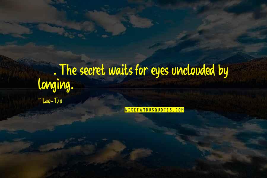 Waits Quotes By Lao-Tzu: 155. The secret waits for eyes unclouded by