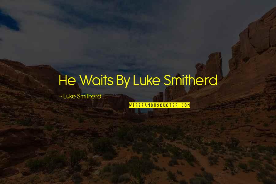 Waits Quotes By Luke Smitherd: He Waits By Luke Smitherd