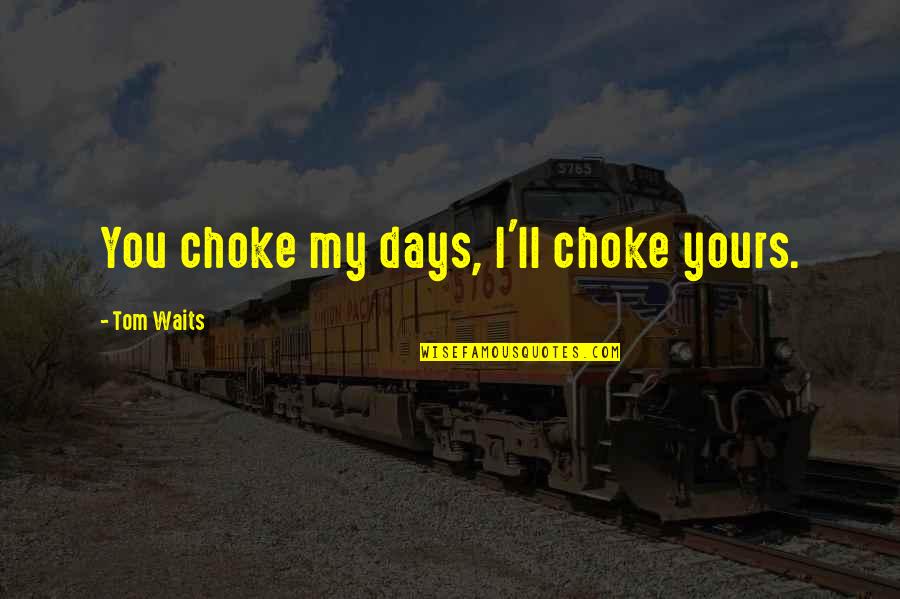 Waits Quotes By Tom Waits: You choke my days, I'll choke yours.