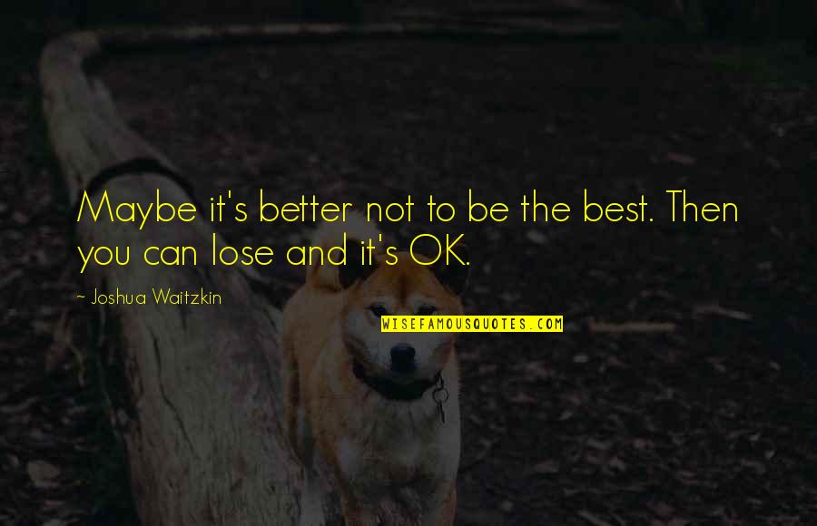 Waitzkin Quotes By Joshua Waitzkin: Maybe it's better not to be the best. Waitzkin Quotes By Joshua Waitzkin: Maybe it's better not to be the best.
