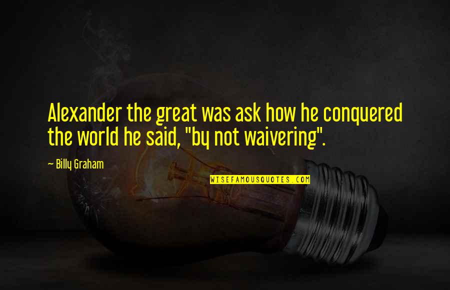 Waivering Quotes By Billy Graham: Alexander the great was ask how he conquered