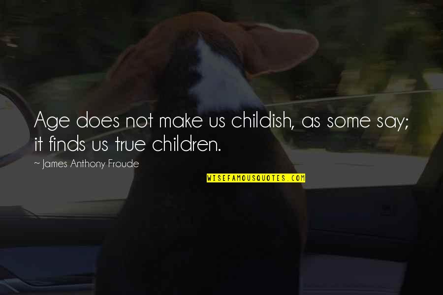 Wajahat Rauf Quotes By James Anthony Froude: Age does not make us childish, as some