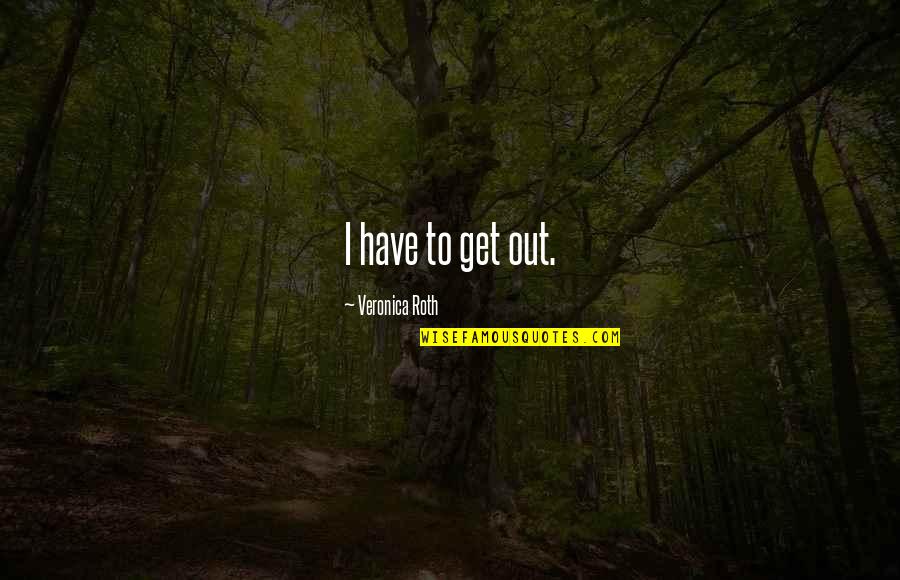 Wajar Bila Quotes By Veronica Roth: I have to get out.